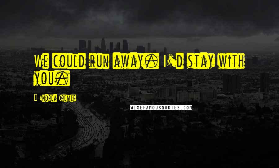 Andrea Cremer Quotes: We could run away. I'd stay with you.