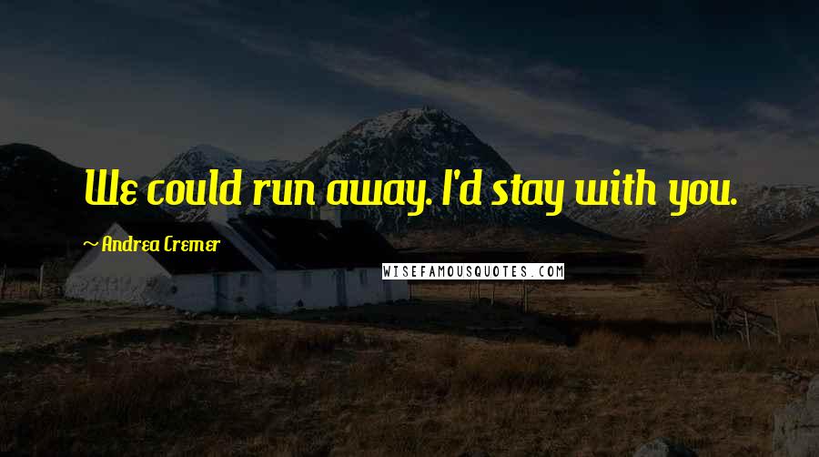 Andrea Cremer Quotes: We could run away. I'd stay with you.