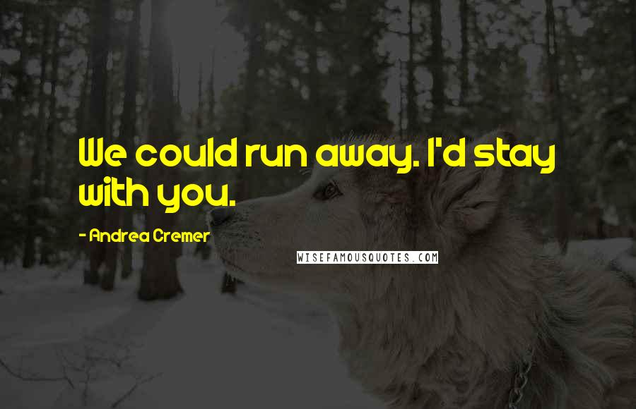 Andrea Cremer Quotes: We could run away. I'd stay with you.