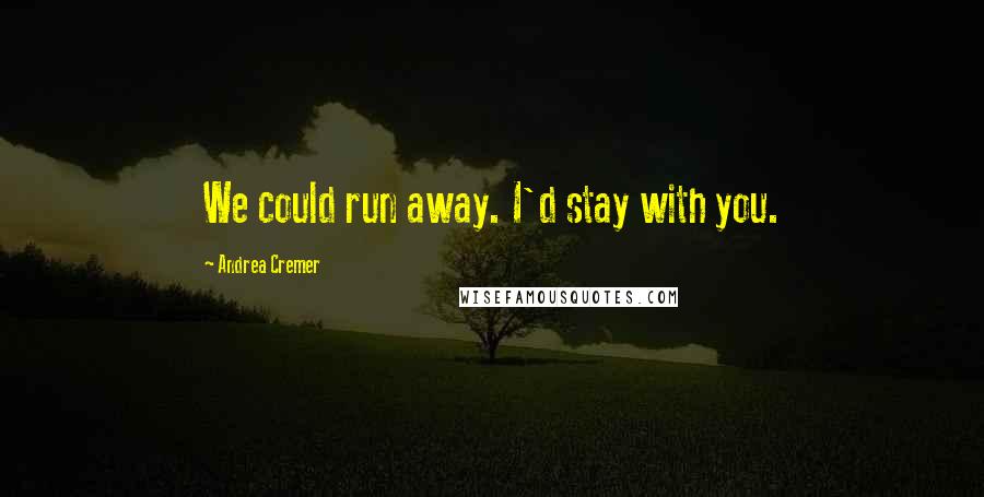 Andrea Cremer Quotes: We could run away. I'd stay with you.