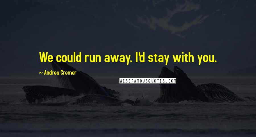 Andrea Cremer Quotes: We could run away. I'd stay with you.