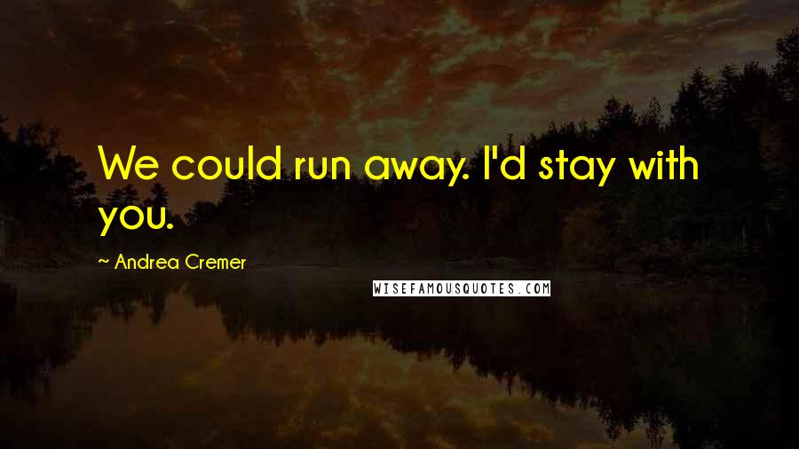 Andrea Cremer Quotes: We could run away. I'd stay with you.