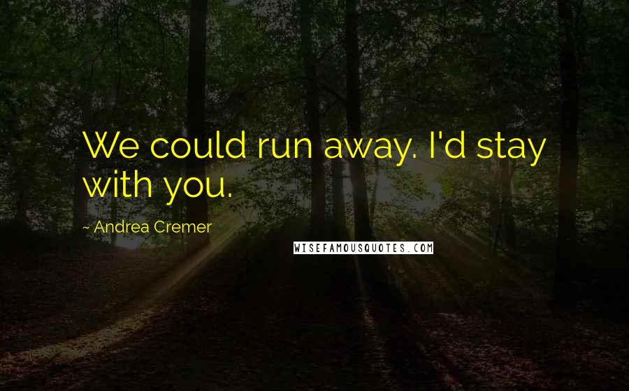 Andrea Cremer Quotes: We could run away. I'd stay with you.