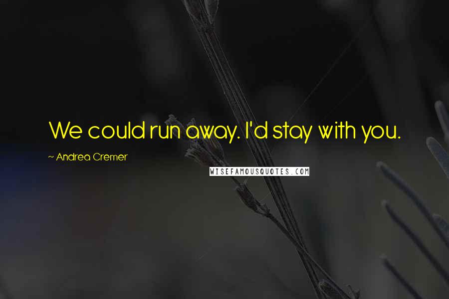 Andrea Cremer Quotes: We could run away. I'd stay with you.