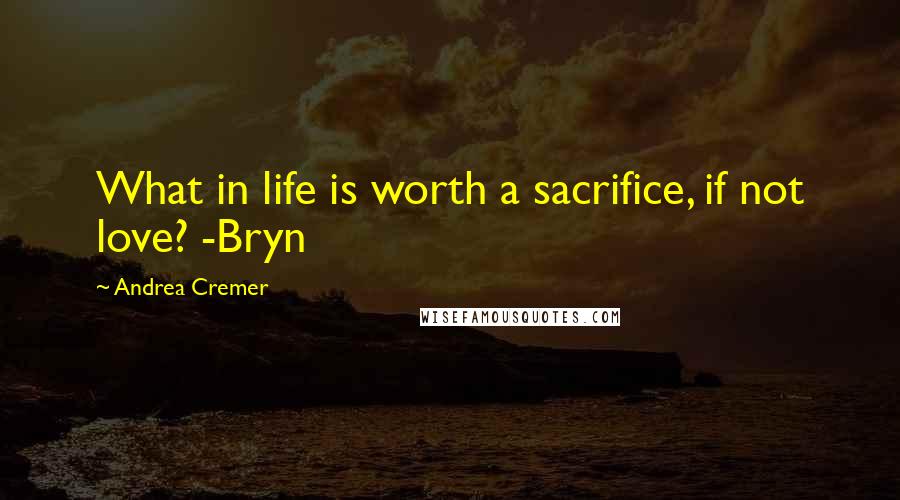 Andrea Cremer Quotes: What in life is worth a sacrifice, if not love? -Bryn