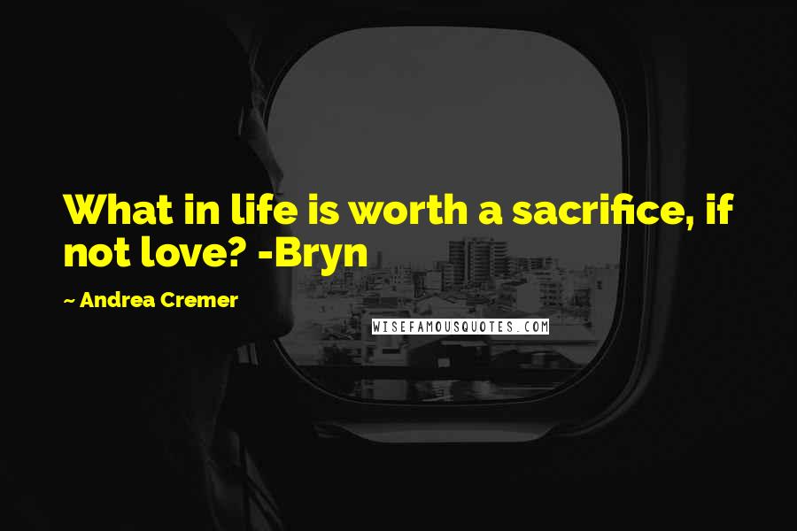 Andrea Cremer Quotes: What in life is worth a sacrifice, if not love? -Bryn