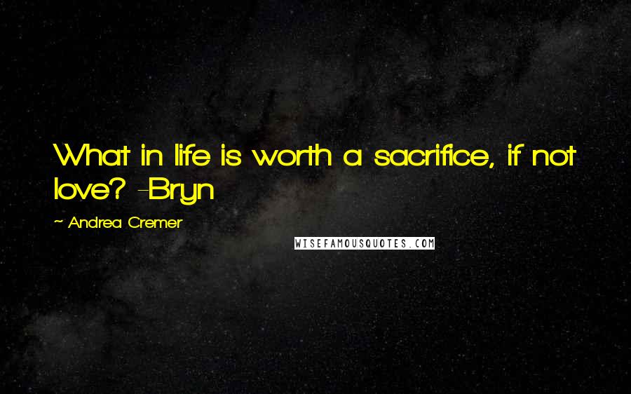 Andrea Cremer Quotes: What in life is worth a sacrifice, if not love? -Bryn