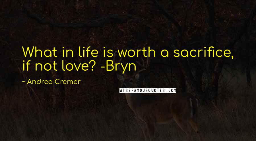 Andrea Cremer Quotes: What in life is worth a sacrifice, if not love? -Bryn