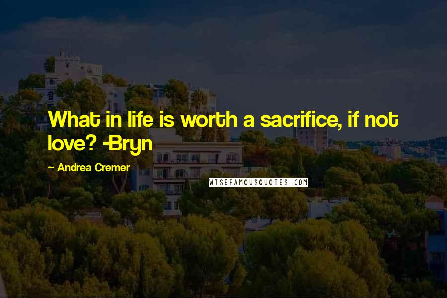 Andrea Cremer Quotes: What in life is worth a sacrifice, if not love? -Bryn