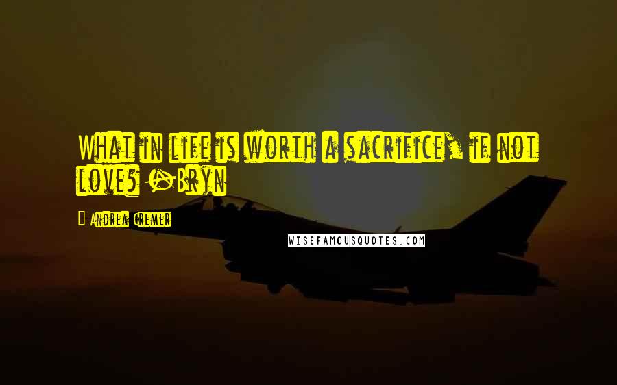 Andrea Cremer Quotes: What in life is worth a sacrifice, if not love? -Bryn