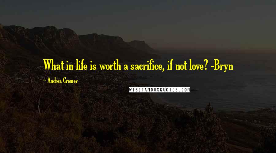 Andrea Cremer Quotes: What in life is worth a sacrifice, if not love? -Bryn