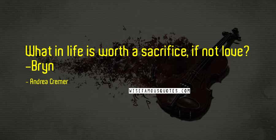 Andrea Cremer Quotes: What in life is worth a sacrifice, if not love? -Bryn