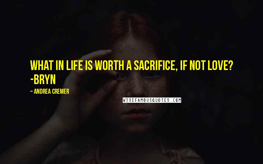 Andrea Cremer Quotes: What in life is worth a sacrifice, if not love? -Bryn