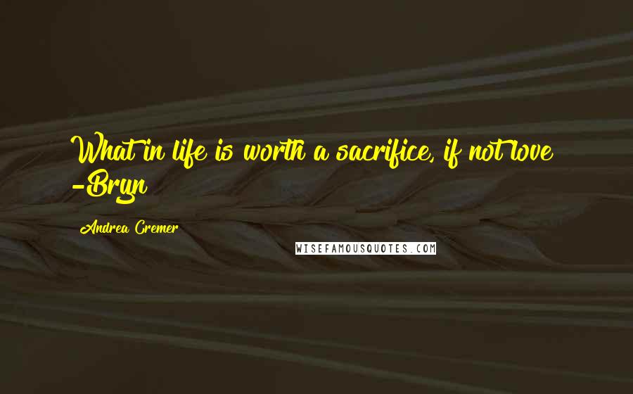 Andrea Cremer Quotes: What in life is worth a sacrifice, if not love? -Bryn