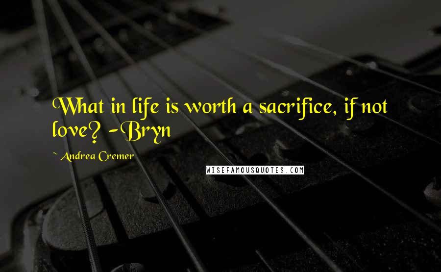 Andrea Cremer Quotes: What in life is worth a sacrifice, if not love? -Bryn