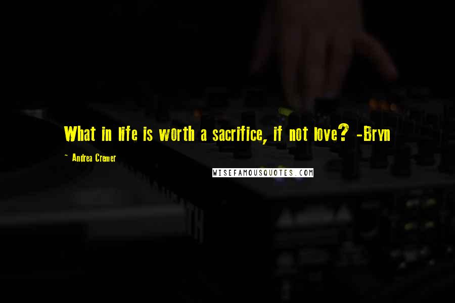 Andrea Cremer Quotes: What in life is worth a sacrifice, if not love? -Bryn