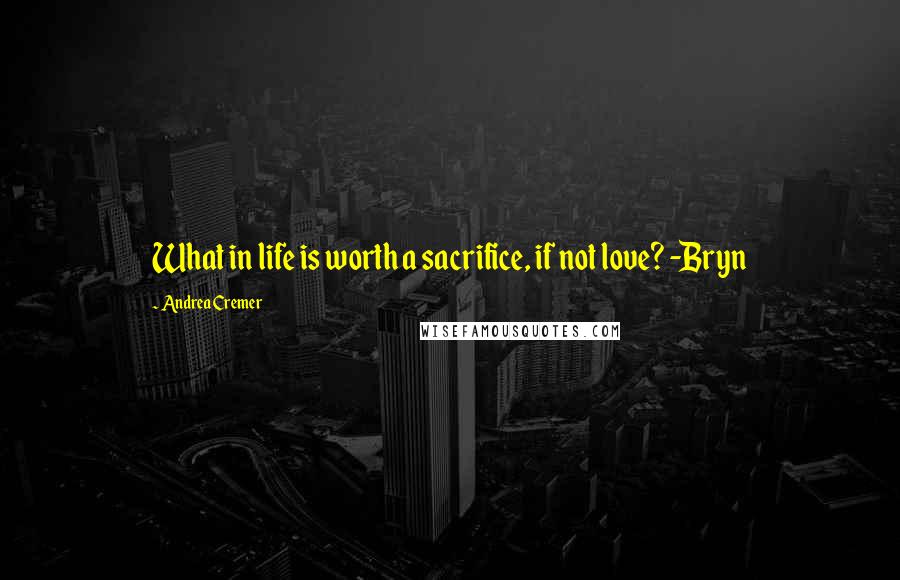 Andrea Cremer Quotes: What in life is worth a sacrifice, if not love? -Bryn