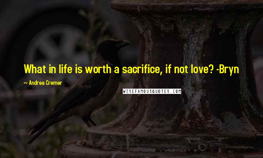 Andrea Cremer Quotes: What in life is worth a sacrifice, if not love? -Bryn