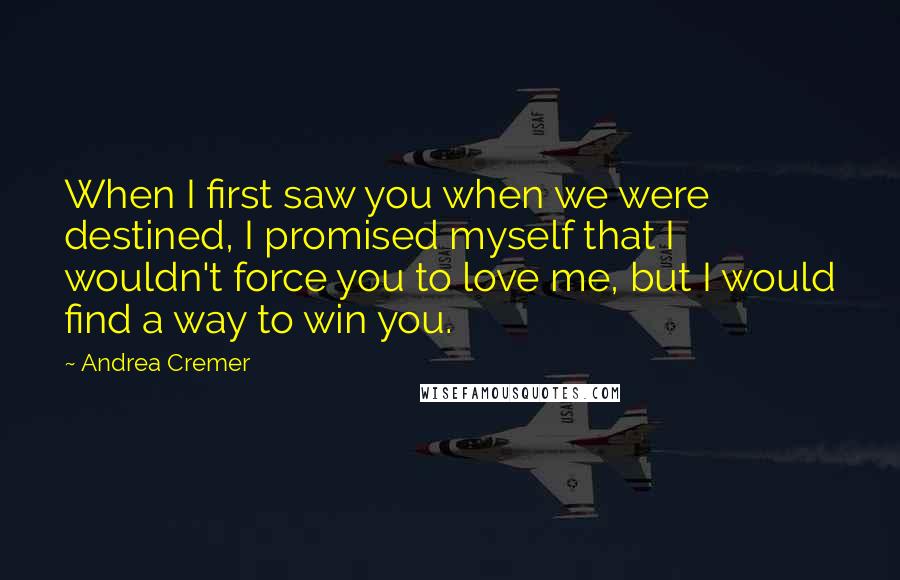 Andrea Cremer Quotes: When I first saw you when we were destined, I promised myself that I wouldn't force you to love me, but I would find a way to win you.