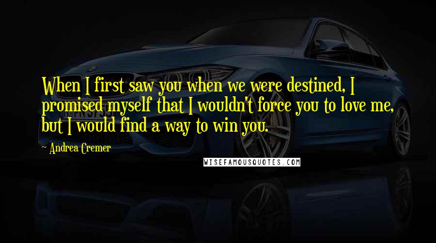 Andrea Cremer Quotes: When I first saw you when we were destined, I promised myself that I wouldn't force you to love me, but I would find a way to win you.