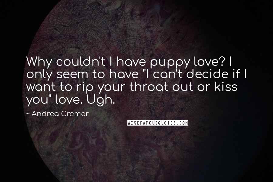 Andrea Cremer Quotes: Why couldn't I have puppy love? I only seem to have "I can't decide if I want to rip your throat out or kiss you" love. Ugh.