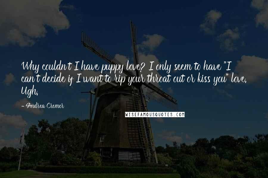 Andrea Cremer Quotes: Why couldn't I have puppy love? I only seem to have "I can't decide if I want to rip your throat out or kiss you" love. Ugh.