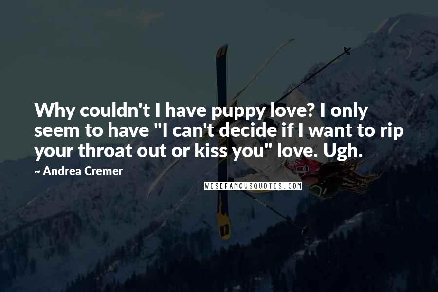 Andrea Cremer Quotes: Why couldn't I have puppy love? I only seem to have "I can't decide if I want to rip your throat out or kiss you" love. Ugh.