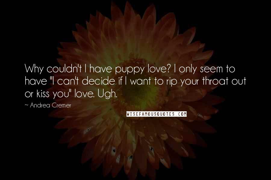 Andrea Cremer Quotes: Why couldn't I have puppy love? I only seem to have "I can't decide if I want to rip your throat out or kiss you" love. Ugh.