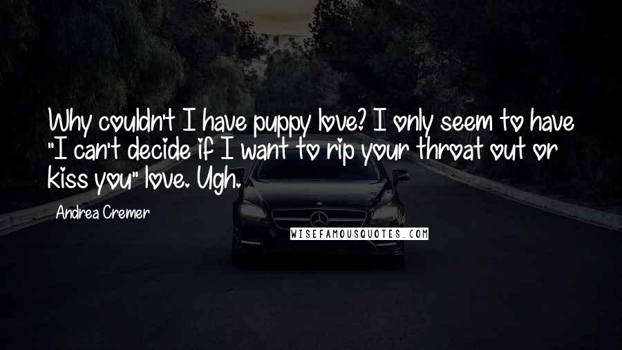 Andrea Cremer Quotes: Why couldn't I have puppy love? I only seem to have "I can't decide if I want to rip your throat out or kiss you" love. Ugh.