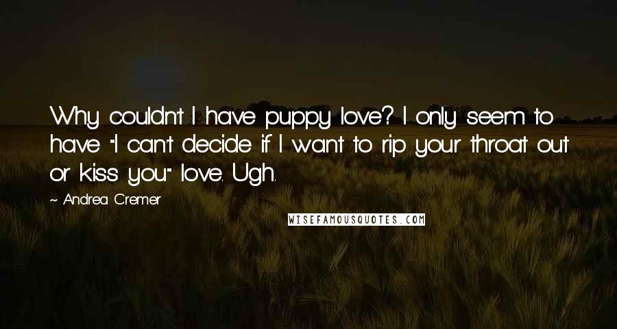 Andrea Cremer Quotes: Why couldn't I have puppy love? I only seem to have "I can't decide if I want to rip your throat out or kiss you" love. Ugh.