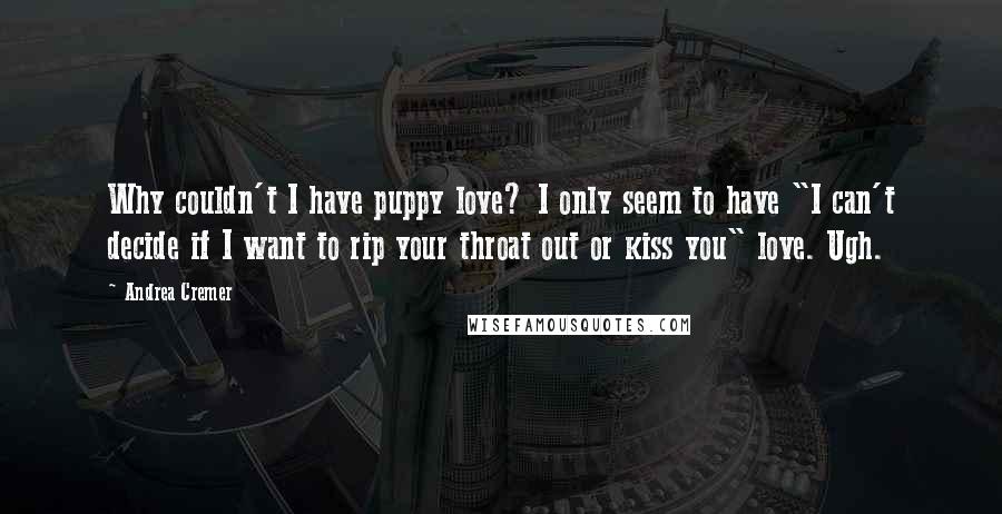 Andrea Cremer Quotes: Why couldn't I have puppy love? I only seem to have "I can't decide if I want to rip your throat out or kiss you" love. Ugh.