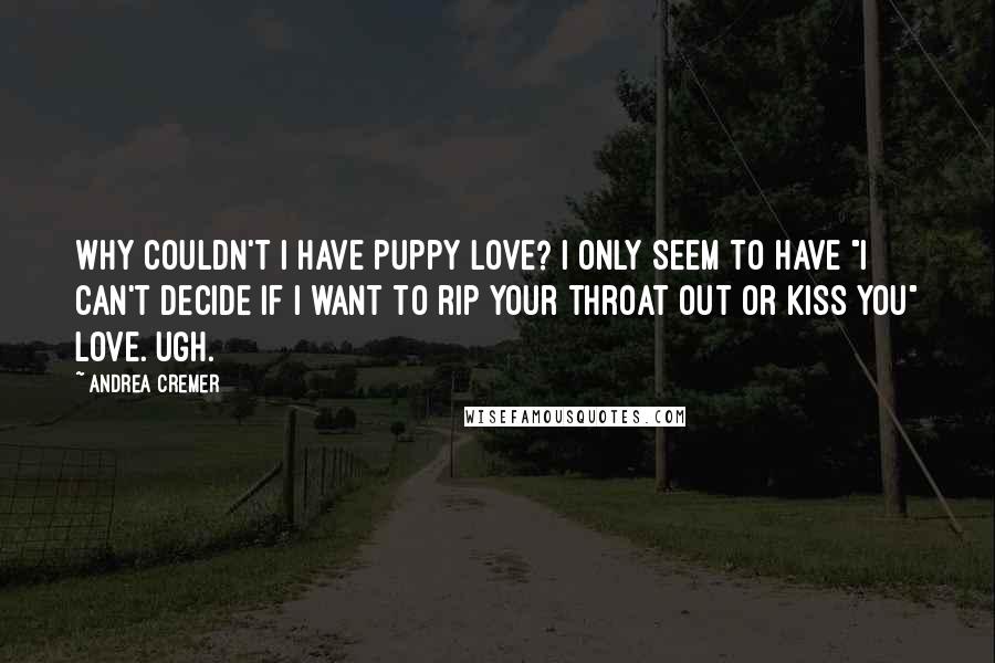 Andrea Cremer Quotes: Why couldn't I have puppy love? I only seem to have "I can't decide if I want to rip your throat out or kiss you" love. Ugh.