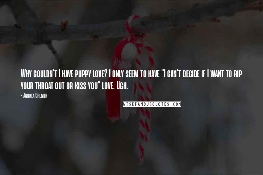 Andrea Cremer Quotes: Why couldn't I have puppy love? I only seem to have "I can't decide if I want to rip your throat out or kiss you" love. Ugh.