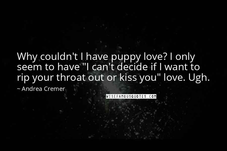 Andrea Cremer Quotes: Why couldn't I have puppy love? I only seem to have "I can't decide if I want to rip your throat out or kiss you" love. Ugh.