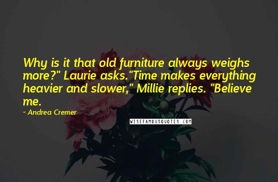 Andrea Cremer Quotes: Why is it that old furniture always weighs more?" Laurie asks."Time makes everything heavier and slower," Millie replies. "Believe me.