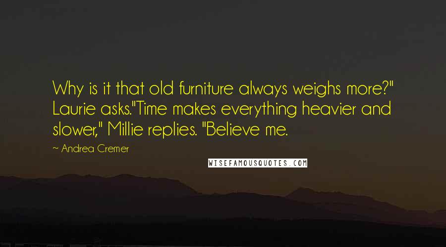 Andrea Cremer Quotes: Why is it that old furniture always weighs more?" Laurie asks."Time makes everything heavier and slower," Millie replies. "Believe me.