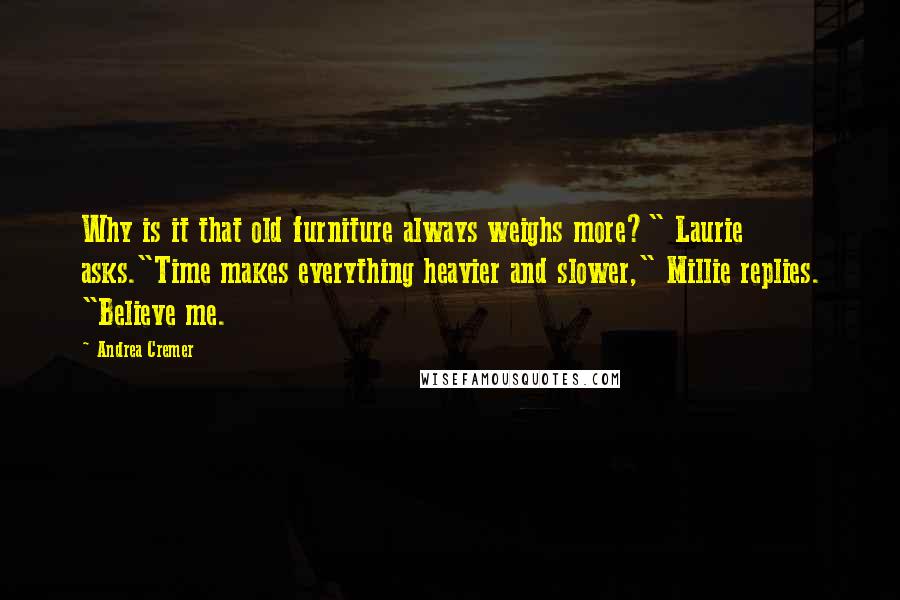 Andrea Cremer Quotes: Why is it that old furniture always weighs more?" Laurie asks."Time makes everything heavier and slower," Millie replies. "Believe me.