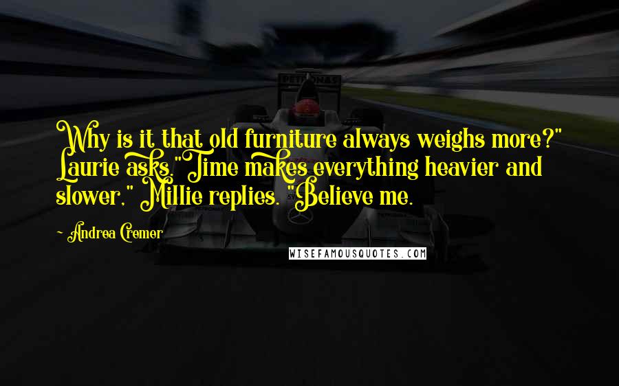 Andrea Cremer Quotes: Why is it that old furniture always weighs more?" Laurie asks."Time makes everything heavier and slower," Millie replies. "Believe me.