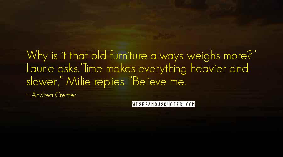 Andrea Cremer Quotes: Why is it that old furniture always weighs more?" Laurie asks."Time makes everything heavier and slower," Millie replies. "Believe me.