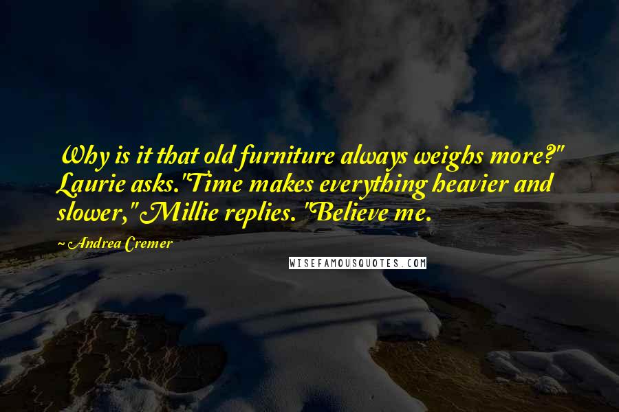 Andrea Cremer Quotes: Why is it that old furniture always weighs more?" Laurie asks."Time makes everything heavier and slower," Millie replies. "Believe me.