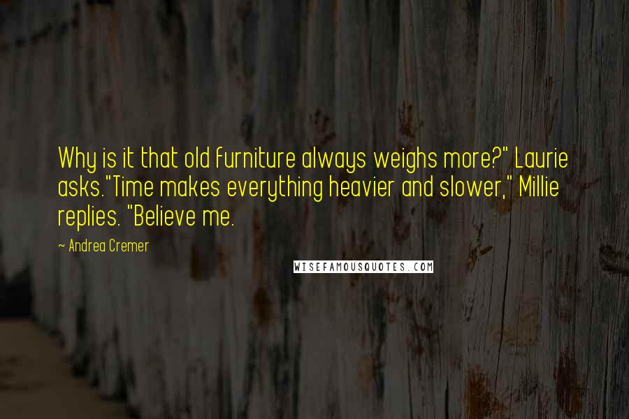 Andrea Cremer Quotes: Why is it that old furniture always weighs more?" Laurie asks."Time makes everything heavier and slower," Millie replies. "Believe me.