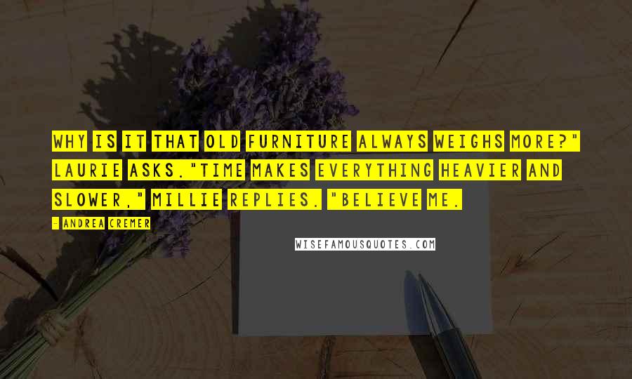 Andrea Cremer Quotes: Why is it that old furniture always weighs more?" Laurie asks."Time makes everything heavier and slower," Millie replies. "Believe me.