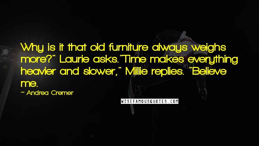 Andrea Cremer Quotes: Why is it that old furniture always weighs more?" Laurie asks."Time makes everything heavier and slower," Millie replies. "Believe me.