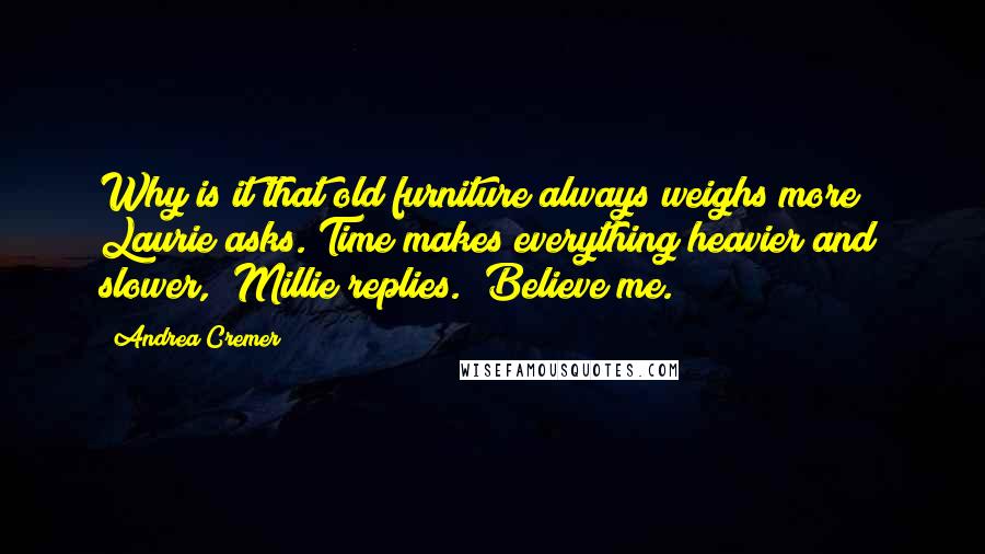 Andrea Cremer Quotes: Why is it that old furniture always weighs more?" Laurie asks."Time makes everything heavier and slower," Millie replies. "Believe me.