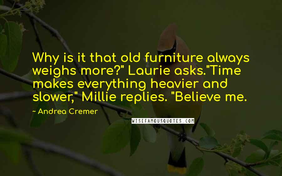 Andrea Cremer Quotes: Why is it that old furniture always weighs more?" Laurie asks."Time makes everything heavier and slower," Millie replies. "Believe me.