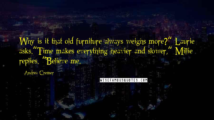 Andrea Cremer Quotes: Why is it that old furniture always weighs more?" Laurie asks."Time makes everything heavier and slower," Millie replies. "Believe me.