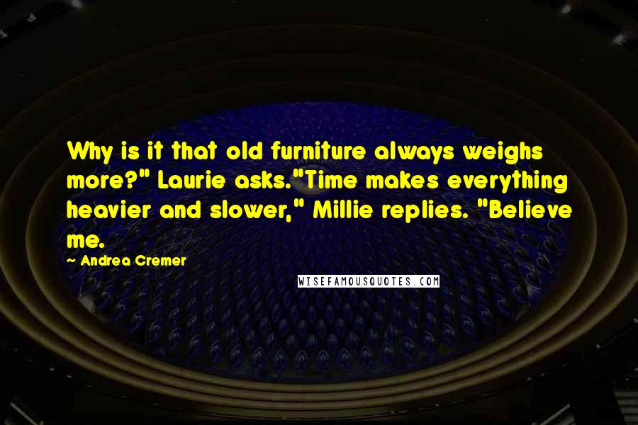 Andrea Cremer Quotes: Why is it that old furniture always weighs more?" Laurie asks."Time makes everything heavier and slower," Millie replies. "Believe me.