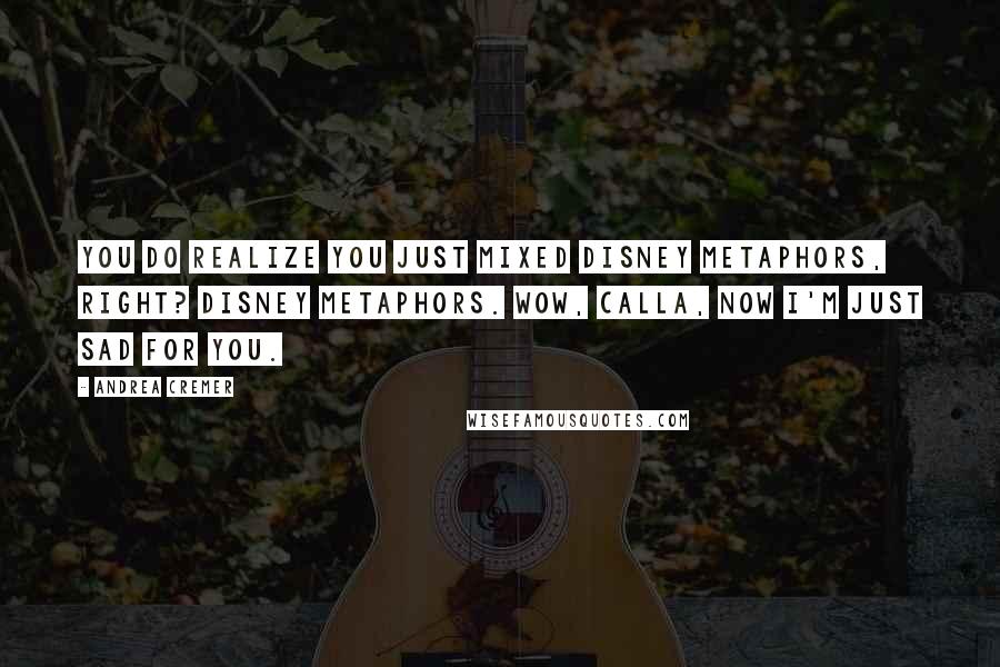 Andrea Cremer Quotes: You do realize you just mixed Disney metaphors, right? Disney metaphors. Wow, Calla, now I'm just sad for you.
