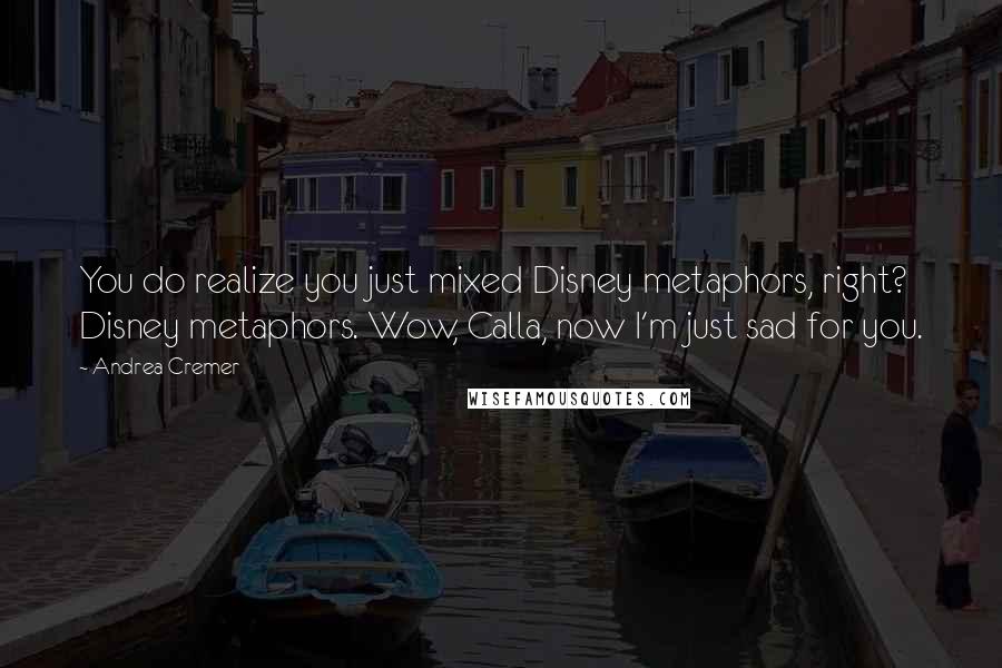 Andrea Cremer Quotes: You do realize you just mixed Disney metaphors, right? Disney metaphors. Wow, Calla, now I'm just sad for you.