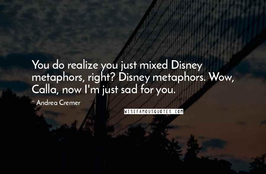 Andrea Cremer Quotes: You do realize you just mixed Disney metaphors, right? Disney metaphors. Wow, Calla, now I'm just sad for you.